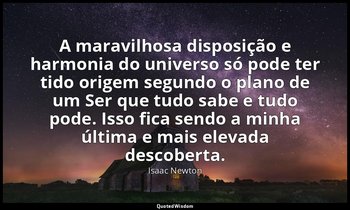 "A maravilhosa disposição e harmonia do universo só pode ter tido origem segundo — Isaac Newton