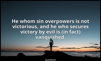 He whom sin overpowers is not victorious, and he who secures victory by evil is  — Ali