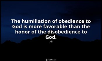 The humiliation of obedience to God is more favorable than the honor of the diso — Ali