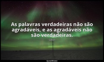 "As palavras verdadeiras não são agradáveis, e as agradáveis não são verdadeiras — Laozi
