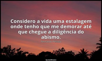 "Considero a vida uma estalagem onde tenho que me demorar até que chegue a dilig — Fernando Pessoa