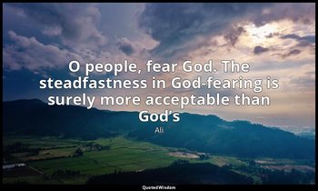 O people, fear God. The steadfastness in God-fearing is surely more acceptable t — Ali
