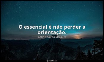 "O essencial é não perder a orientação." — Gabriel García Márquez
