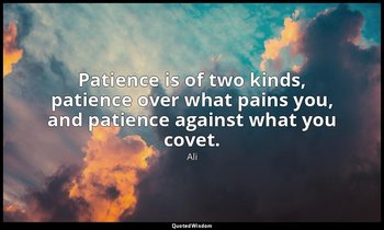 Patience is of two kinds, patience over what pains you, and patience against wha — Ali