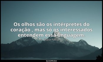 "Os olhos são os intérpretes do coração , mas só os interessados entendem essa l — Blaise Pascal