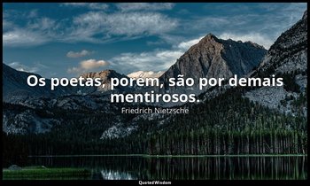 "Os poetas, porém, são por demais mentirosos." — Friedrich Nietzsche