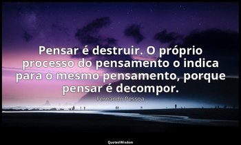 Pensar é destruir. O próprio processo do pensamento o indica para o mesmo pensam — Fernando Pessoa