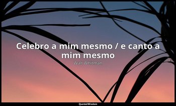 "Celebro a mim mesmo / e canto a mim mesmo". — Walt Whitman