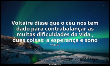 " Voltaire disse que o céu nos tem dado para contrabalançar as muitas dificuldad — Voltaire