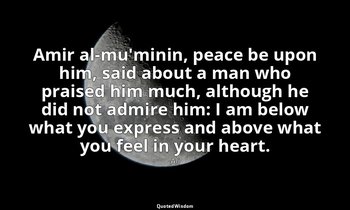 Amir al-mu'minin, peace be upon him, said about a man who praised him much, alth — Ali