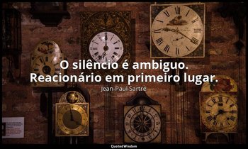 "O silêncio é ambiguo. Reacionário em primeiro lugar." — Jean-Paul Sartre