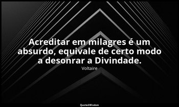 "Acreditar em milagres é um absurdo, equivale de certo modo a desonrar a Divinda — Voltaire