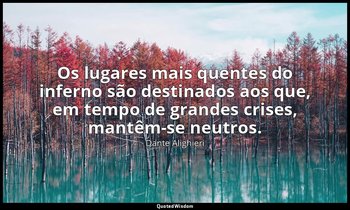 "Os lugares mais quentes do inferno são destinados aos que, em tempo de grandes  — Dante Alighieri