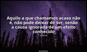 "Aquilo a que chamamos acaso não é, não pode deixar de ser, senão a causa ignora — Voltaire