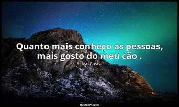 "Quanto mais conheço as pessoas, mais gosto do meu cão ." — Blaise Pascal