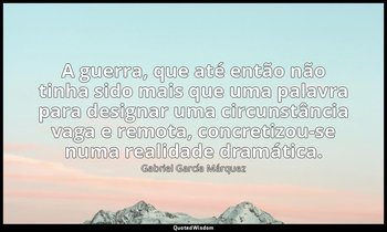 A guerra, que até então não tinha sido mais que uma palavra para designar uma ci — Gabriel García Márquez