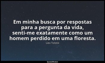 "Em minha busca por respostas para a pergunta da vida, senti-me exatamente como  — Liev Tolstói