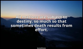 All matters are subject to destiny, so much so that sometimes death results from — Ali