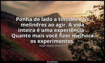 "Ponha de lado a timidez e os melindres ao agir. A vida inteira é uma experiênci — Ralph Waldo Emerson