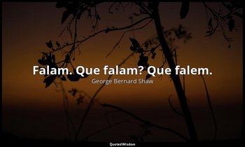 "Falam. Que falam? Que falem." — George Bernard Shaw