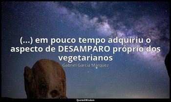 "(...) em pouco tempo adquiriu o aspecto de DESAMPARO próprio dos vegetarianos". — Gabriel García Márquez