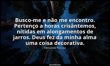 Busco-me e não me encontro. Pertenço a horas crisântemos, nítidas em alongamento — Fernando Pessoa