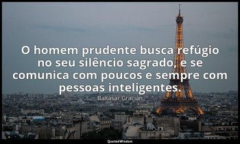 "O homem prudente busca refúgio no seu silêncio sagrado, e se comunica com pouco — Baltasar Gracián