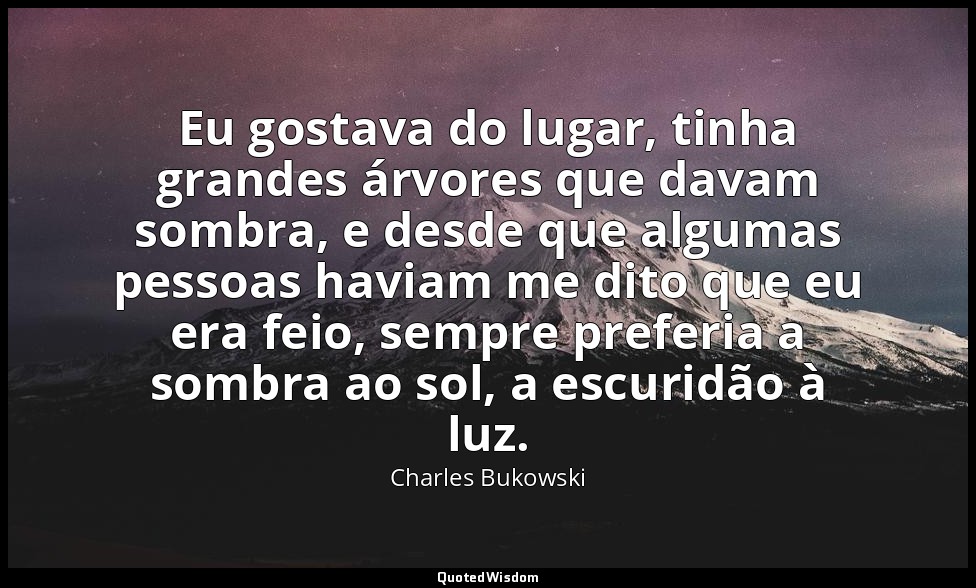 Eu gostava do lugar, tinha grandes árvores que davam sombra, e desde que algumas — Charles Bukowski