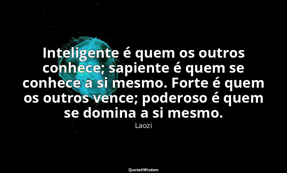 Inteligente é quem os outros conhece; sapiente é quem se conhece a si mesmo. For — Laozi