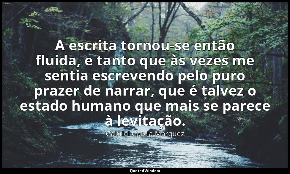 A escrita tornou-se então fluida, e tanto que às vezes me sentia escrevendo pelo — Gabriel García Márquez