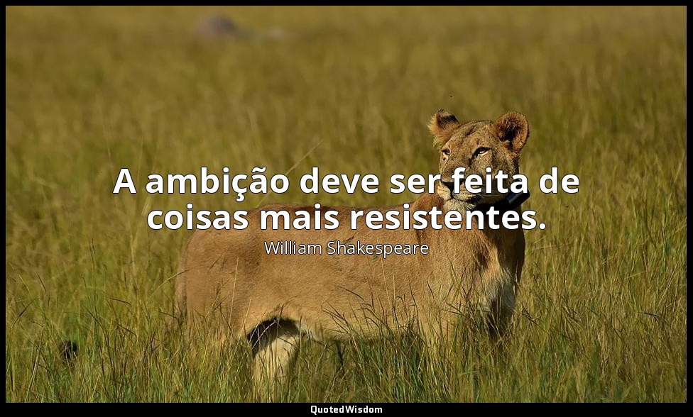 A ambição deve ser feita de coisas mais resistentes. — William Shakespeare