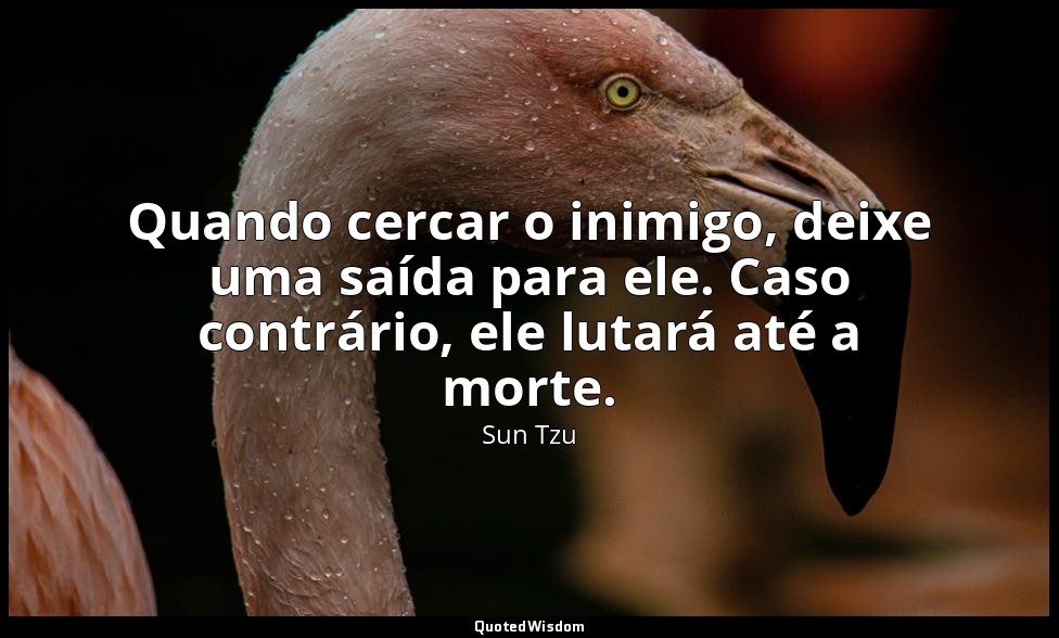 Quando cercar o inimigo, deixe uma saída para ele. Caso contrário, ele lutará at — Sun Tzu