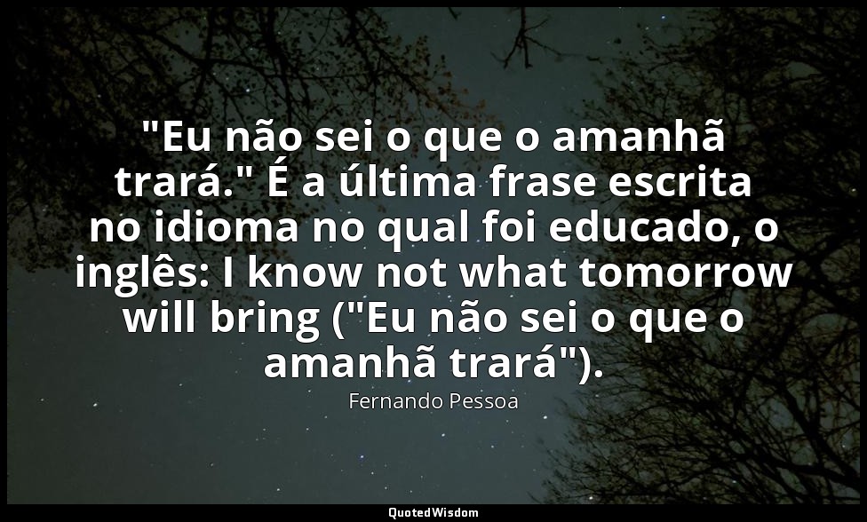 "Eu não sei o que o amanhã trará." É a última frase escrita no idioma no qual fo — Fernando Pessoa