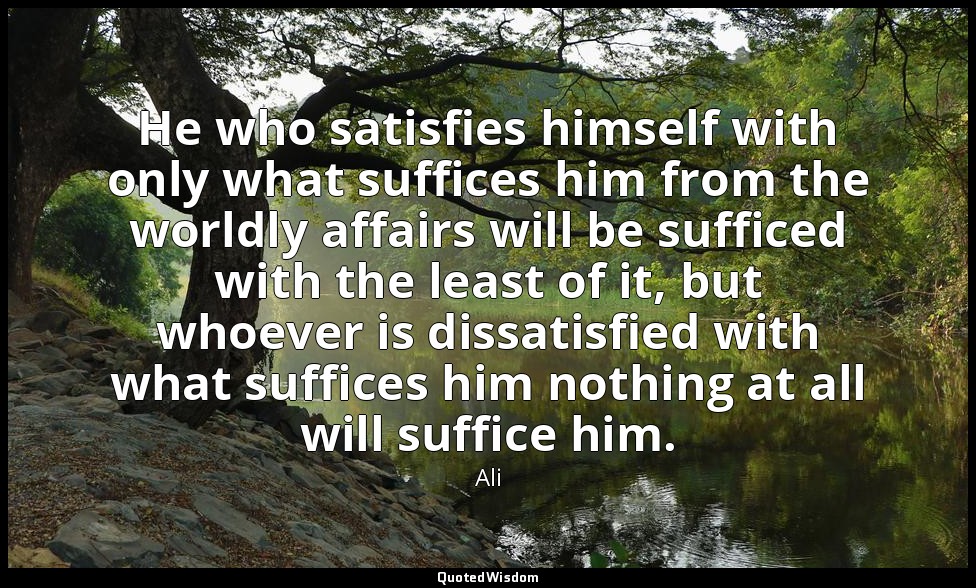 He who satisfies himself with only what suffices him from the worldly affairs wi — Ali
