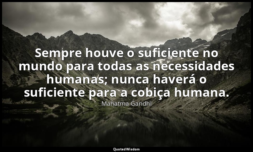Sempre houve o suficiente no mundo para todas as necessidades humanas; nunca hav — Mahatma Gandhi
