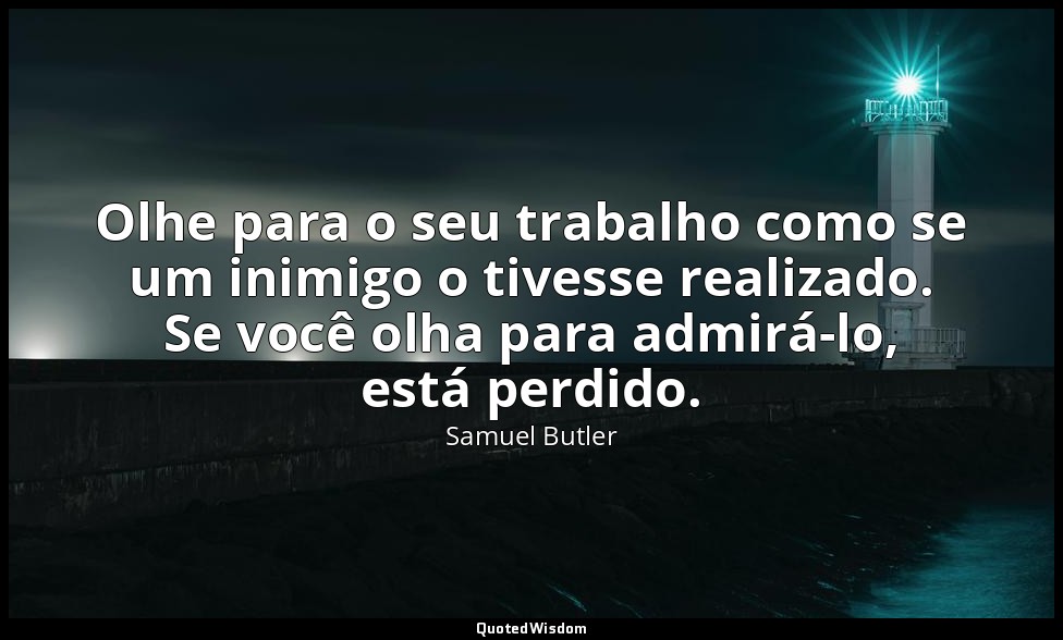 Olhe para o seu trabalho como se um inimigo o tivesse realizado. Se você olha pa — Samuel Butler