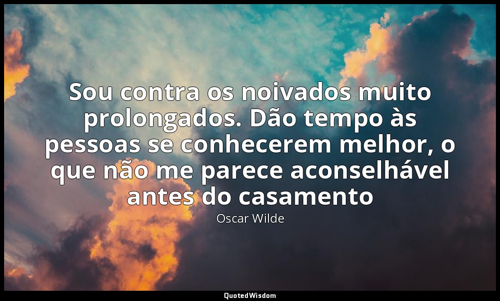 Sou contra os noivados muito prolongados. Dão tempo às pessoas se conhecerem mel — Oscar Wilde