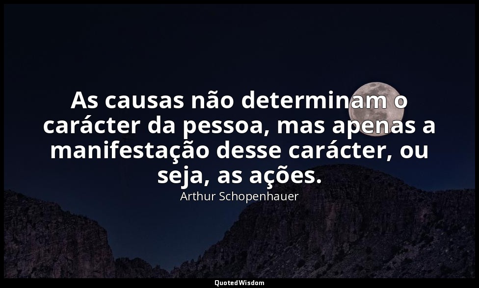 As causas não determinam o carácter da pessoa, mas apenas a manifestação desse c — Arthur Schopenhauer