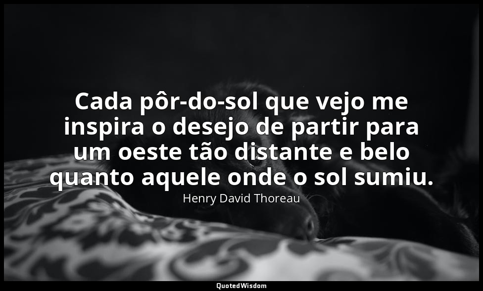 Cada pôr-do-sol que vejo me inspira o desejo de partir para um oeste tão distant — Henry David Thoreau