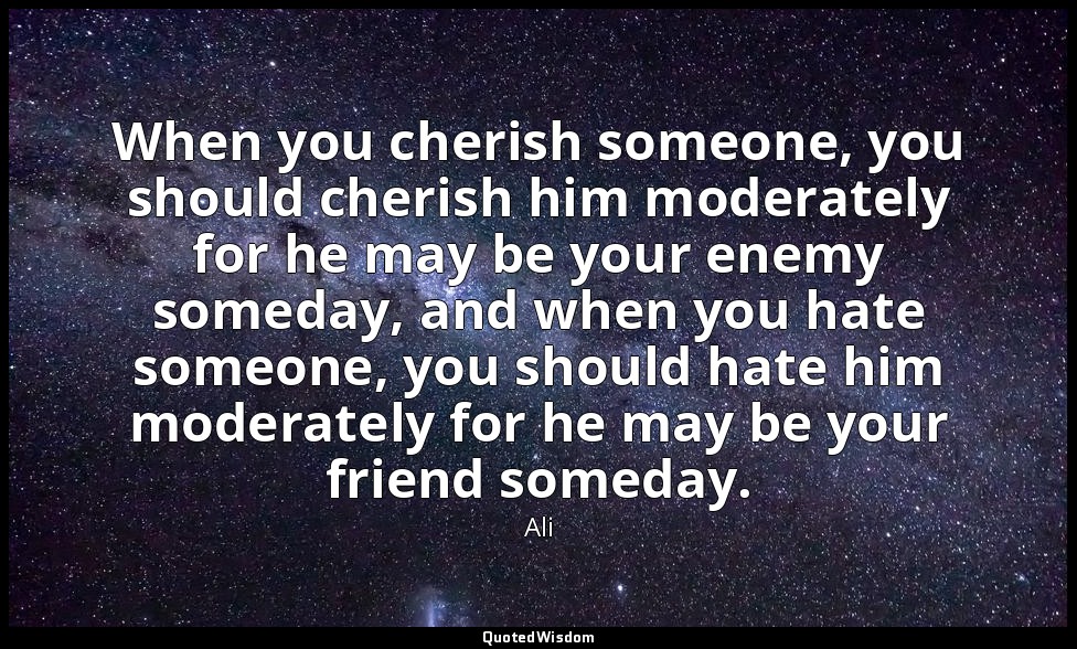 When you cherish someone, you should cherish him moderately for he may be your e — Ali