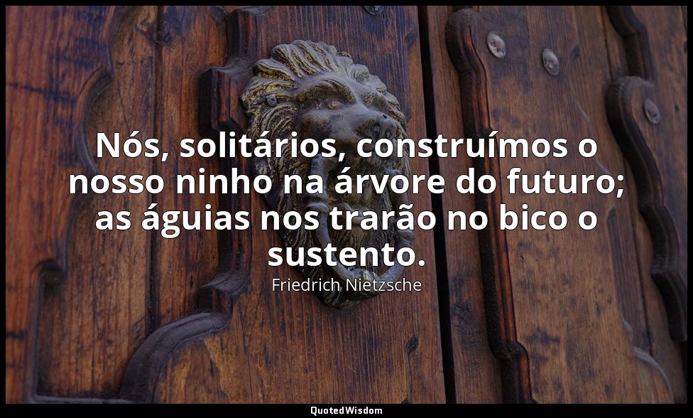 Nós, solitários, construímos o nosso ninho na árvore do futuro; as águias nos tr — Friedrich Nietzsche