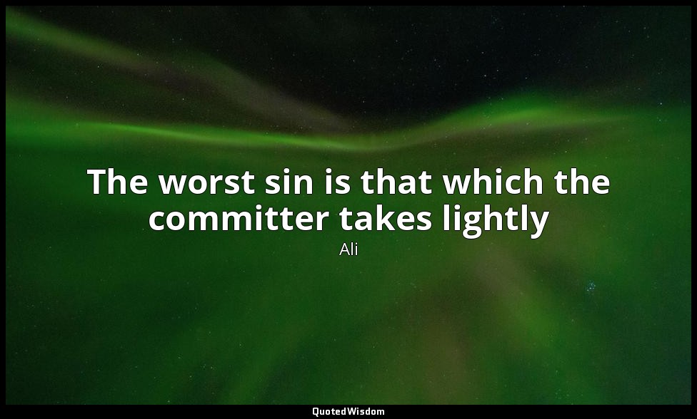 The worst sin is that which the committer takes lightly — Ali