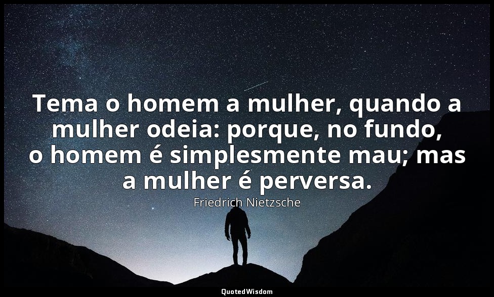 Tema o homem a mulher, quando a mulher odeia: porque, no fundo, o homem é simple — Friedrich Nietzsche