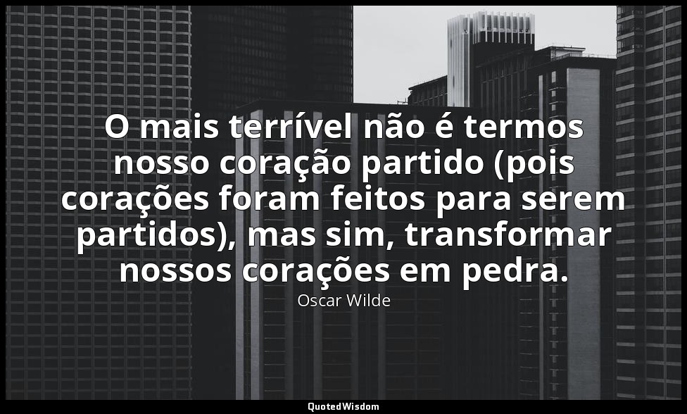 O mais terrível não é termos nosso coração partido (pois corações foram feitos p — Oscar Wilde