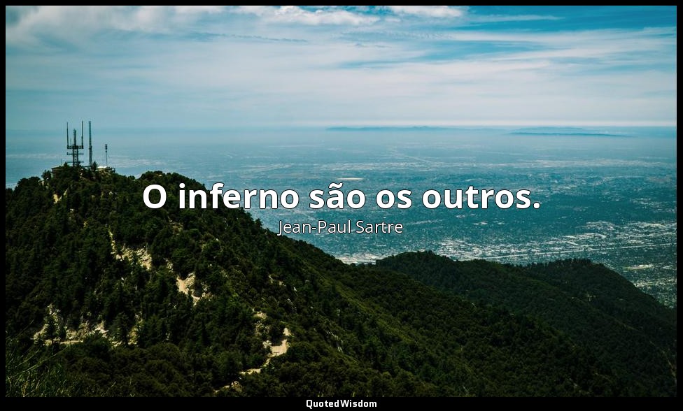 O inferno são os outros. — Jean-Paul Sartre