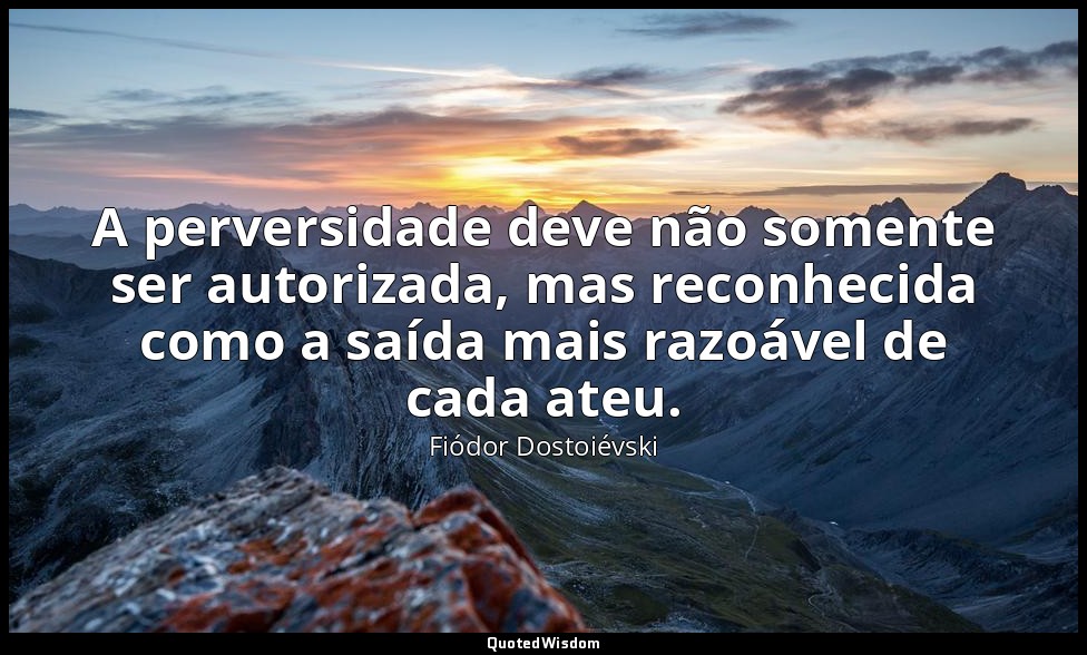 A perversidade deve não somente ser autorizada, mas reconhecida como a saída mai — Fiódor Dostoiévski