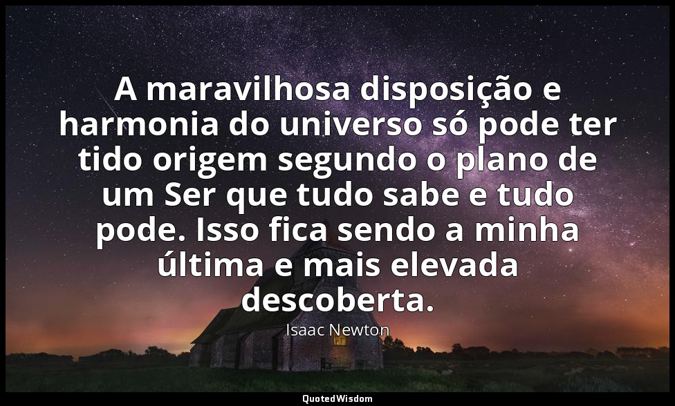 A maravilhosa disposição e harmonia do universo só pode ter tido origem segundo  — Isaac Newton