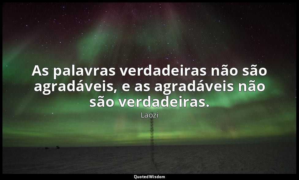 As palavras verdadeiras não são agradáveis, e as agradáveis não são verdadeiras. — Laozi