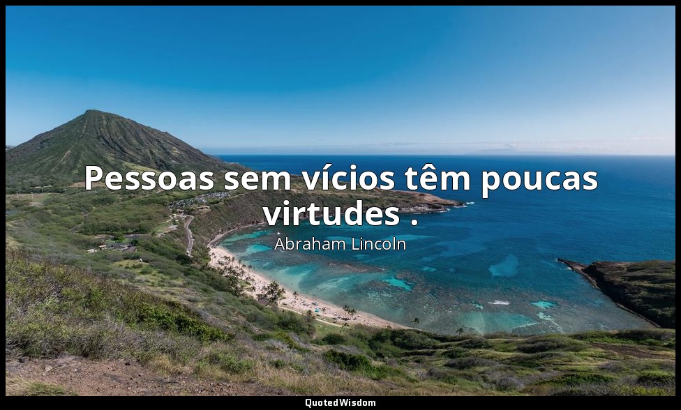 Pessoas sem vícios têm poucas virtudes . — Abraham Lincoln