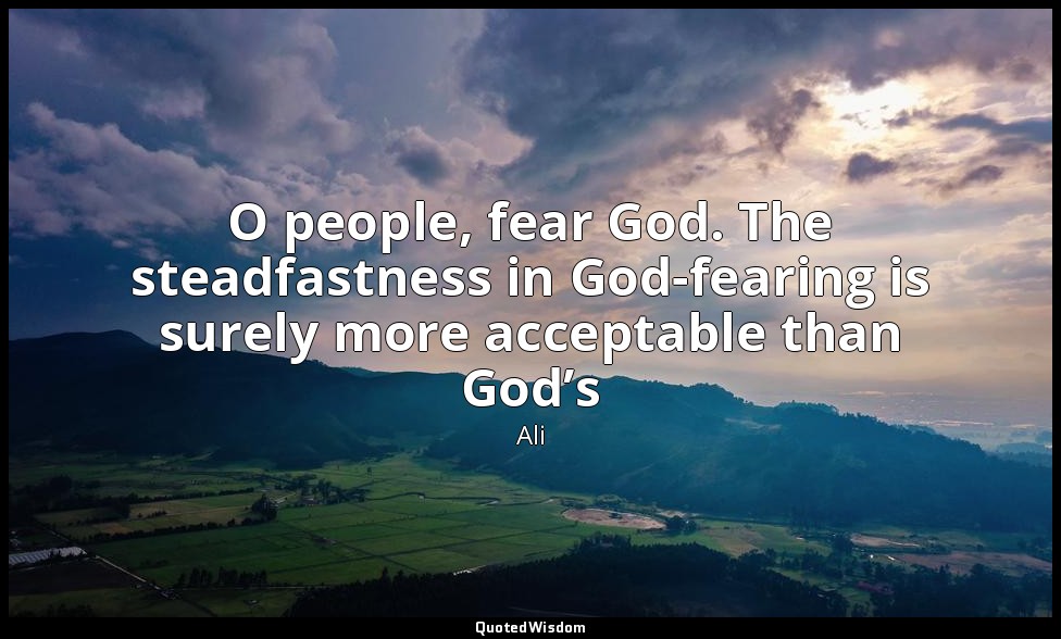 O people, fear God. The steadfastness in God-fearing is surely more acceptable t — Ali